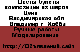 Цветы,букеты,композиции из шаров › Цена ­ 500 - Владимирская обл., Владимир г. Хобби. Ручные работы » Моделирование   